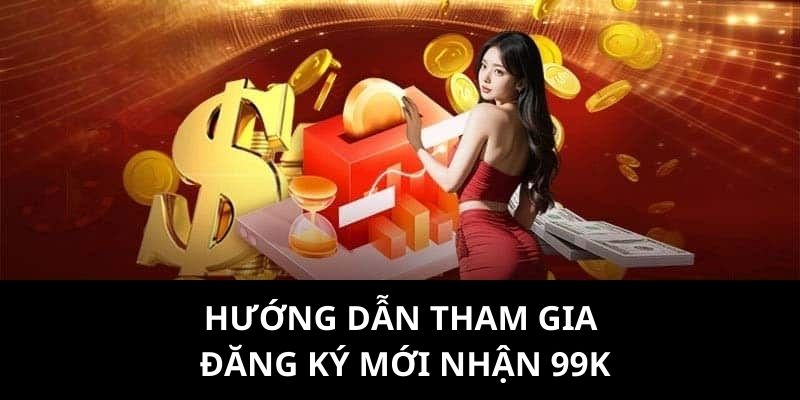 Hướng dẫn bạn tham gia chương trình đăng ký mới nhận thưởng 99k