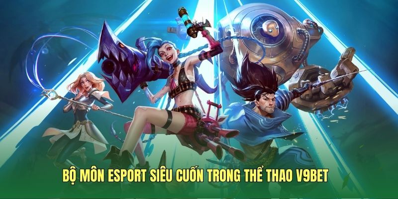 Bộ môn Esport siêu cuốn trong thể thao V9BET